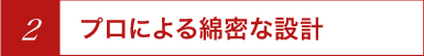 プロによる綿密な設計